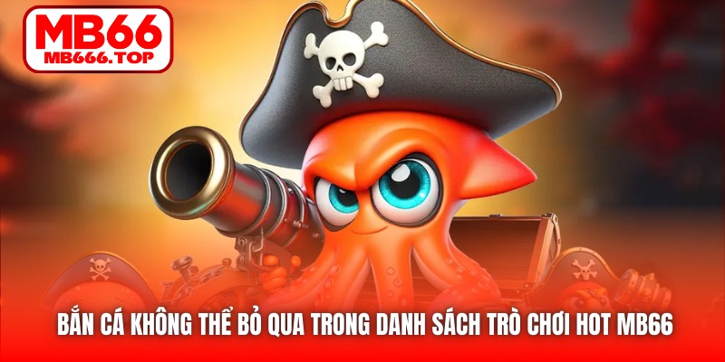 Bắn Cá không thể bỏ qua trong danh sách trò chơi hot MB66