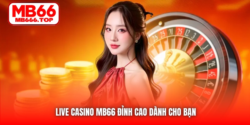 Live Casino MB66 đỉnh cao dành cho bạn